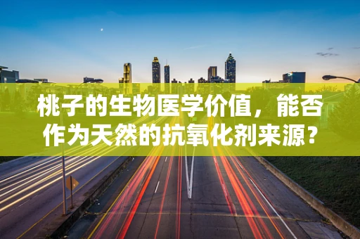 桃子的生物医学价值，能否作为天然的抗氧化剂来源？