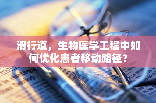 滑行道，生物医学工程中如何优化患者移动路径？