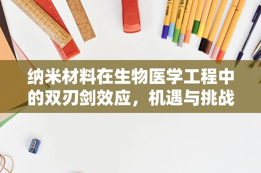 纳米材料在生物医学工程中的双刃剑效应，机遇与挑战并存？