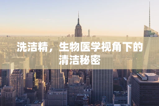 洗洁精，生物医学视角下的清洁秘密
