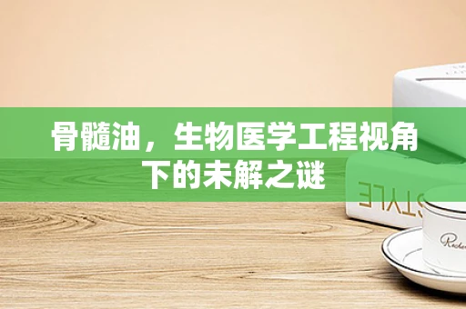 骨髓油，生物医学工程视角下的未解之谜