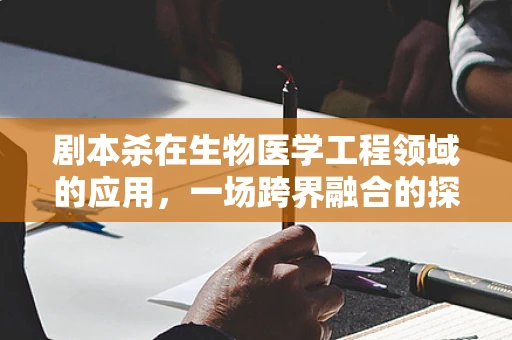 剧本杀在生物医学工程领域的应用，一场跨界融合的探索