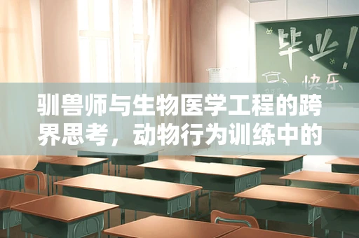 驯兽师与生物医学工程的跨界思考，动物行为训练中的科技应用