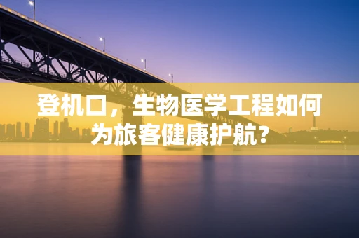 登机口，生物医学工程如何为旅客健康护航？