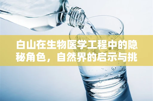 白山在生物医学工程中的隐秘角色，自然界的启示与挑战