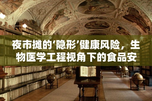 夜市摊的‘隐形’健康风险，生物医学工程视角下的食品安全与卫生