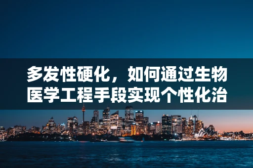 多发性硬化，如何通过生物医学工程手段实现个性化治疗？