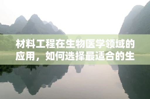 材料工程在生物医学领域的应用，如何选择最适合的生物材料？