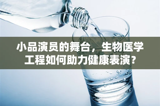 小品演员的舞台，生物医学工程如何助力健康表演？