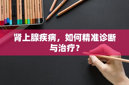 肾上腺疾病，如何精准诊断与治疗？