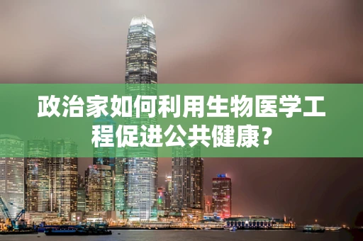 政治家如何利用生物医学工程促进公共健康？