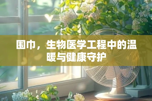 围巾，生物医学工程中的温暖与健康守护