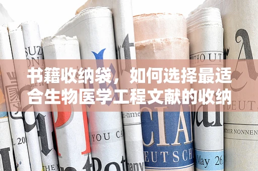 书籍收纳袋，如何选择最适合生物医学工程文献的收纳方案？