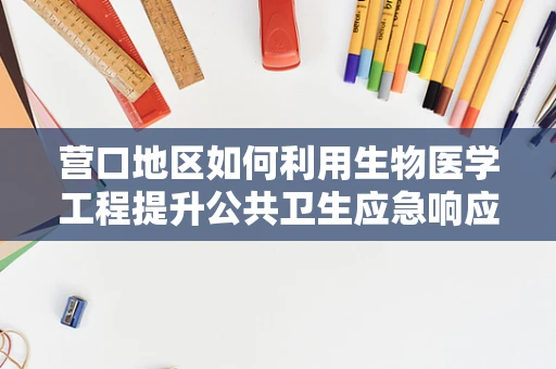 营口地区如何利用生物医学工程提升公共卫生应急响应能力？