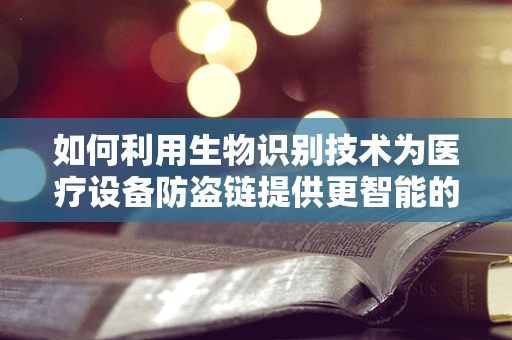 如何利用生物识别技术为医疗设备防盗链提供更智能的解决方案？