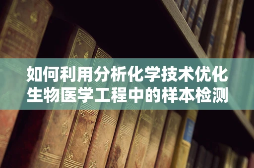 如何利用分析化学技术优化生物医学工程中的样本检测？