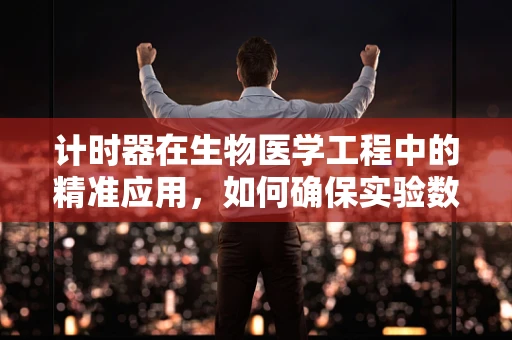 计时器在生物医学工程中的精准应用，如何确保实验数据的可靠性？