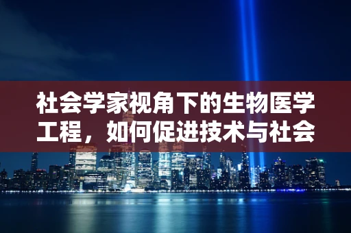 社会学家视角下的生物医学工程，如何促进技术与社会和谐共融？