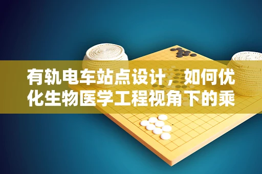 有轨电车站点设计，如何优化生物医学工程视角下的乘客体验？