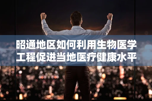 昭通地区如何利用生物医学工程促进当地医疗健康水平提升？