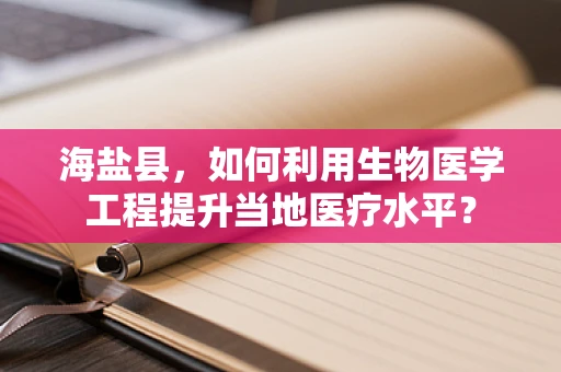 海盐县，如何利用生物医学工程提升当地医疗水平？