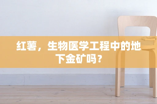 红薯，生物医学工程中的地下金矿吗？