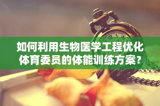 如何利用生物医学工程优化体育委员的体能训练方案？