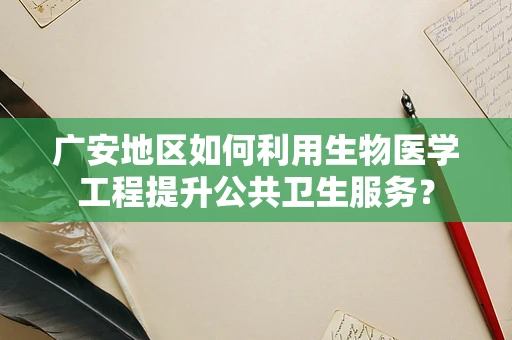 广安地区如何利用生物医学工程提升公共卫生服务？