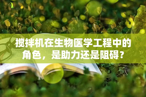 搅拌机在生物医学工程中的角色，是助力还是阻碍？