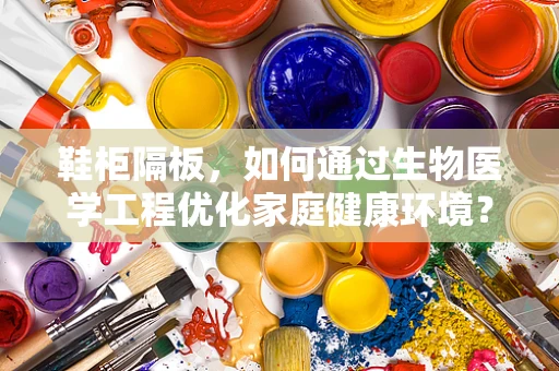 鞋柜隔板，如何通过生物医学工程优化家庭健康环境？