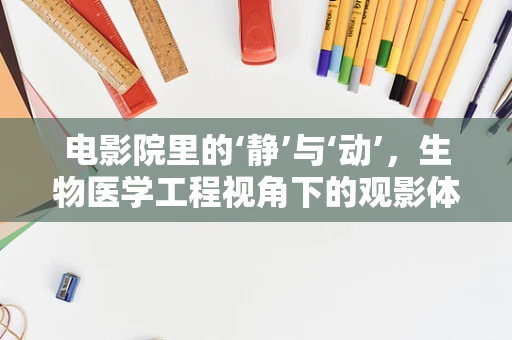 电影院里的‘静’与‘动’，生物医学工程视角下的观影体验优化