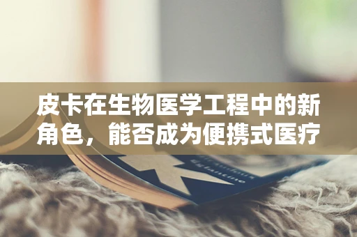皮卡在生物医学工程中的新角色，能否成为便携式医疗救援的未来之星？