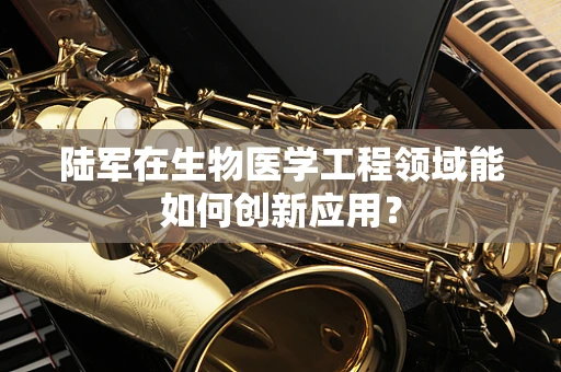 陆军在生物医学工程领域能如何创新应用？