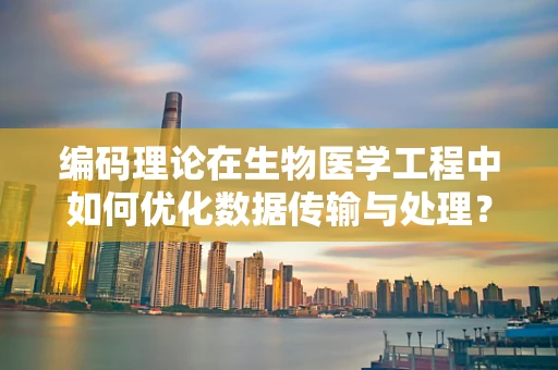 编码理论在生物医学工程中如何优化数据传输与处理？