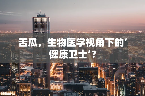 苦瓜，生物医学视角下的‘健康卫士’？