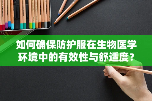 如何确保防护服在生物医学环境中的有效性与舒适度？