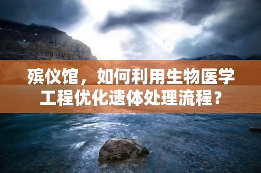 殡仪馆，如何利用生物医学工程优化遗体处理流程？
