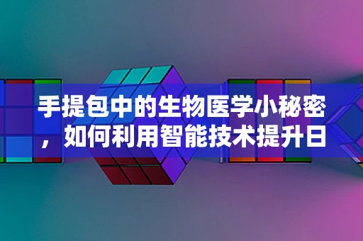 手提包中的生物医学小秘密，如何利用智能技术提升日常健康监测？