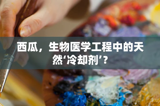 西瓜，生物医学工程中的天然‘冷却剂’？