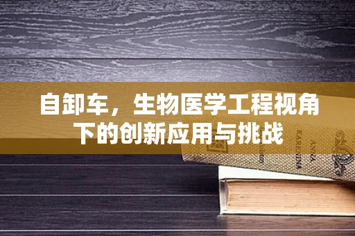 自卸车，生物医学工程视角下的创新应用与挑战