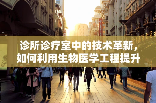 诊所诊疗室中的技术革新，如何利用生物医学工程提升诊疗效率？