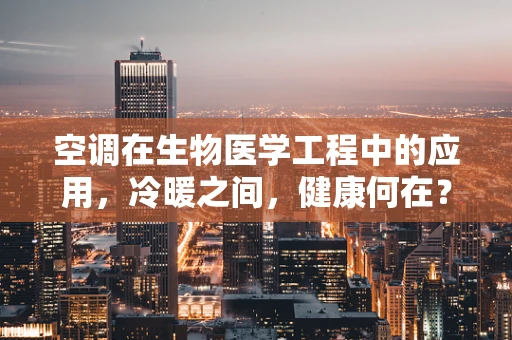 空调在生物医学工程中的应用，冷暖之间，健康何在？