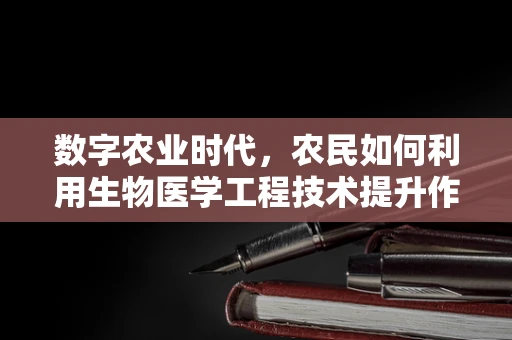 数字农业时代，农民如何利用生物医学工程技术提升作物健康与产量？