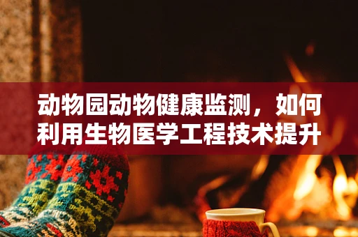 动物园动物健康监测，如何利用生物医学工程技术提升动物福利？