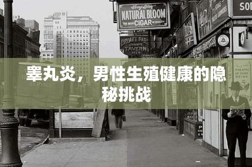 睾丸炎，男性生殖健康的隐秘挑战