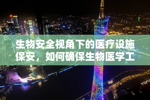 生物安全视角下的医疗设施保安，如何确保生物医学工程设施的防护？