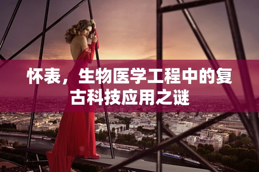 怀表，生物医学工程中的复古科技应用之谜