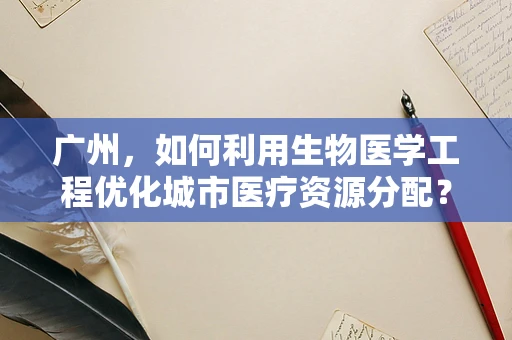 广州，如何利用生物医学工程优化城市医疗资源分配？