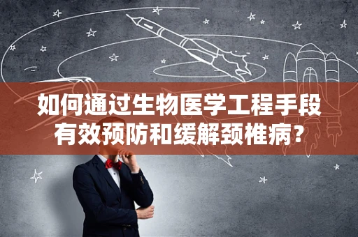 如何通过生物医学工程手段有效预防和缓解颈椎病？