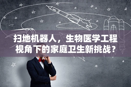 扫地机器人，生物医学工程视角下的家庭卫生新挑战？